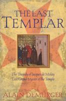 The Last Templar: The Tragedy of Jacques de Molay Last Grand Master of the Temple
