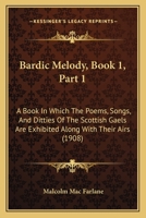 Bardic Melody, Book 1, Part 1: A Book In Which The Poems, Songs, And Ditties Of The Scottish Gaels Are Exhibited Along With Their Airs 1120264979 Book Cover