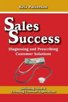 Sales Success: Diagnosing and Prescribing Customer Solutions: Delivering Value and Exceeeding Customer Expectations 0988120445 Book Cover