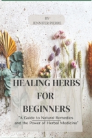 Healing Herbs for Beginners: "A Guide to Natural Remedies and the Power of Herbal Medicine" B0CB2FV33L Book Cover