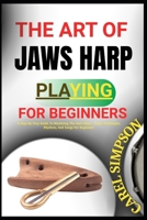 The Art of Jaws Harp Playing for Beginners: A Step-By-Step Guide To Mastering The Jew's Harp - Learn Techniques, Rhythms, And Songs For Beginners B0FGJD1YP8 Book Cover