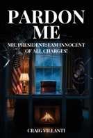 Pardon Me: Mr. President: I Am Innocent of All Charges B0GL7VYG3S Book Cover