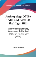 Anthropology of the Todas and Kotas of the Nilgiri Hills: And of the Brahmans, Kammalans, Pallis, and Pariahs of Madras City 1018865675 Book Cover