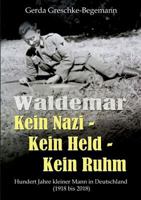 Waldemar Kein Nazi - Kein Held - Kein Ruhm: Hundert Jahre kleiner Mann in Deutschland (1918-2018) 3752892706 Book Cover