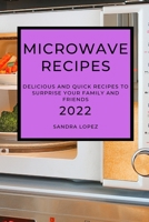 Microwave Recipes 2022: Delicious and Quick Recipes to Surprise Your Family and Friends 1804500232 Book Cover