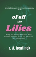 Of All the Lilies: Poetry and Prose That Enshrine Those Indelible Moments, Places and Individuals Who Transcend Life 154415528X Book Cover