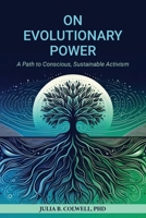 On Evolutionary Power: A Path to Conscious, Sustainable Activism 098305066X Book Cover