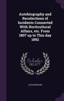 Autobiography and Recolections of Incidents Connected With Horticultural Affairs, etc. From 1807 up to This day 1892 1359601198 Book Cover