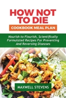 How Not to Die Cookbook Meal Plan: Nourish to Flourish, Scientifically Formulated Recipes for Preventing and Reversing Diseases B0CV82WNX2 Book Cover
