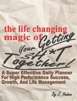 The Life Changing Magic of Getting Your Sh*t Together! A Super Effective Daily Planner for High Performance Growth, Success, and Life Management: A ... Composition Notebook Journal Organizer 1794063854 Book Cover