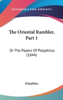 The Oriental Rambler, Part 1: Or The Papers Of Polyphilus 1165100746 Book Cover