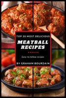 Top 30 Most Delicious Meatball Recipes: A Meatball Cookbook with Beef, Pork, Veal, Lamb, Bison, Chicken and Turkey - [Books on Quick and Easy Meals] (Top 30 Most Delicious Recipes Book 4) 1719391386 Book Cover