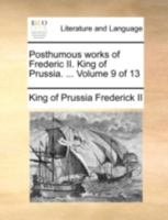 Posthumous works of Frederic II. King of Prussia. ... Volume 9 of 13 1140715607 Book Cover