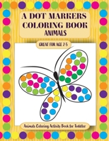 A Dot Markers Coloring Book: Animals Coloring Activity Book for Toddler B088BLKX4K Book Cover