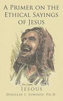 A Primer on the Ethical Sayings of Jesus 1449021352 Book Cover