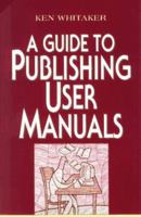 A Guide to Publishing User Manuals (Wiley Technical Communication Library Series) 047111846X Book Cover