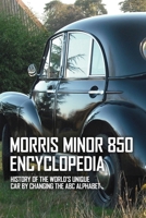 Morris Minor 850 Encyclopedia: History Of The World's Unique Car By Changing The ABC Alphabet: Auto Industry Book B08ZFGZB8B Book Cover