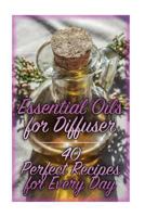 Essential Oils for Diffuser: 40 Perfect Recipes for Every Day: (Essential Oils, Essential Oils Books) 1978342969 Book Cover