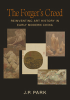 The Forger's Creed: Reinventing Art History in Early Modern China 0520403800 Book Cover