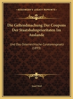 Die Geltendmachung Der Coupons Der Staatsbahnprioritaten Im Auslande: Und Das Osterreichische Curatorengesetz 1162491965 Book Cover