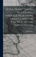 Seven Years' Travel in Central America, Northern Mexico, and the Far West of the United States 1017863342 Book Cover