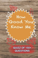 How Good You Know Me Quiz Of 150+ Questions: / Perfect As A valentine's Day Gift Or Love Gift For Boyfriend-Girlfriend-Wife-Husband-Fiance-Long Relationship Quiz 1655051288 Book Cover