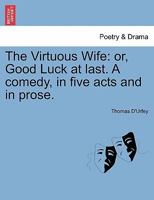 The Virtuous Wife, Or, Good Luck at Last a Comedy, as It Is Acted at the Dukes Theater by His Royal Highness His Servants (1680) 1241164177 Book Cover