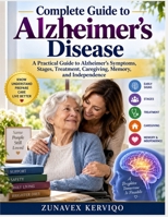 Complete Guide to Alzheimer's Disease: A Practical Guide to Alzheimer’s Symptoms, Stages, Treatment, Caregiving, Memory, and Independence B0HK8YFQ28 Book Cover