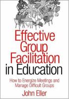 Effective Group Facilitation in Education: How to Energize Meetings and Manage Difficult Groups 1412904625 Book Cover