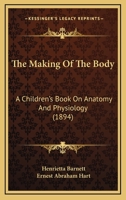 The Making Of The Body: A Children's Book On Anatomy And Physiology 1120901235 Book Cover