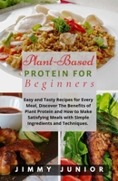 Plant-Based Protein for Beginners: Easy and Tasty Recipes for Every Meal, Discover The Benefits of Plant Protein and How to Make Satisfying Meals with Simple Ingredients and Techniques. B0CTFSSV1K Book Cover