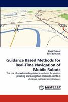 Guidance Based Methods for Real-Time Navigation of Mobile Robots: The Use of novel missile guidance methods for motion planning and navigation of mobile robots in dynamic cluttered environments 3843374589 Book Cover