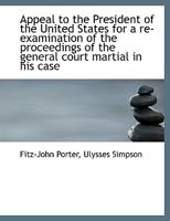 Appeal to the President of the United States for a Re-Examination of the Proceedings of the General 1275310273 Book Cover