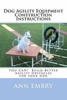 Dog Agility Equipment Construction Instructions: YOU CAN! Build Better Training Obstacles for your Dog 1450505147 Book Cover