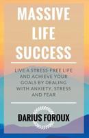 Massive Life Success: Live a Stress-Free Life and Achieve Your Goals by Dealing with Anxiety, Stress and Fear 1515295664 Book Cover
