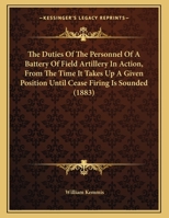 The Duties Of The Personnel Of A Battery Of Field Artillery In Action, From The Time It Takes Up A Given Position Until Cease Firing Is Sounded 1162217863 Book Cover