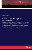 Correspondence Relating to the Non-Fulfilment: by the Dominion of Canada of that part of the terms of Confederation which guarantees efficient steam ... between Prince Edward Island and the mainland 1015126251 Book Cover