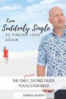 From Suddenly Single ...to Finding Love Again: The Only Proven Dating Guide, You'll Ever Need 1793454280 Book Cover