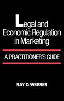 Legal and Economic Regulation in Marketing: A Practitioner's Guide 0899302874 Book Cover