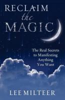 Reclaim the Magic: The Real Secrets to Manifesting Anything You Want 1937907333 Book Cover