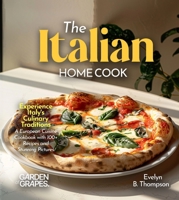 The Italian Home Cook: Experience Italy's Culinary Traditions - A Mediterranean Cookbook with 100+ Recipes and Stunning Pictures B0FR6JB3HG Book Cover