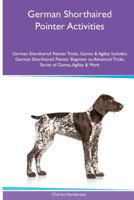 German Shorthaired Pointer Activities German Shorthaired Pointer Tricks, Games & Agility. Includes: German Shorthaired Pointer Beginner to Advanced Tricks, Series of Games, Agility and More 1395860610 Book Cover