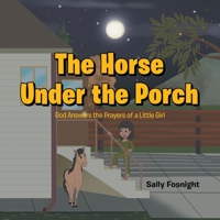The Horse Under the Porch: God Answers the Prayers of a Little Girl B0FJ9G1XDC Book Cover
