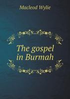 The Gospel In Burmah: The Story Of Its Introduction And Marvelous Progress Among The Burmese And Karens 101609213X Book Cover