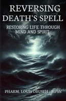 Reversing Death's Spell: Restoring Life Through Mind and Spirit B0F2H34R96 Book Cover