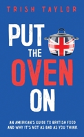 Put the Oven On: An American’s Guide to British Food, And Why It’s Not as Bad as You Think 1732865574 Book Cover
