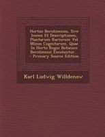 Hortus Berolinensis, Sive Icones Et Descriptiones Plantarum Rariorum Vel Minus Cognitarum, Quae In Horto Regio Botanico Berolinensi Excoluntur 1286207959 Book Cover