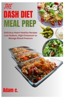 THE DASH DIET MEAL PREP: Delicious Heart-Healthy Recipes Low-Sodium, High-Potassium to Manage Blood Pressure B0CQXWWSLL Book Cover