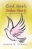 God Heals Broken Hearts: My Story of Hope and Healing 1462895891 Book Cover