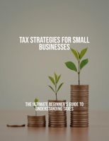 Tax Strategies For Small Businesses: The Ultimate Beginner'S Guide To Understanding Taxes B0FQ3MQJ5R Book Cover